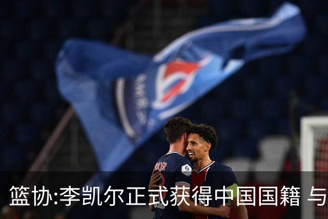 篮协:李凯尔正式获得中国国籍 与姚明见面合影